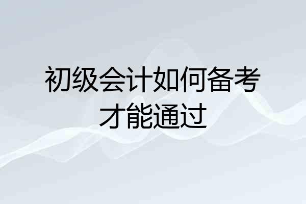 初级会计如何备考才能通过