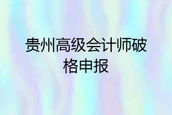 贵州高级会计师破格申报