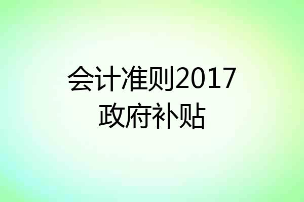 会计准则2017政府补贴