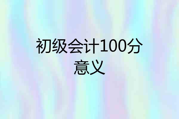 初级会计100分意义