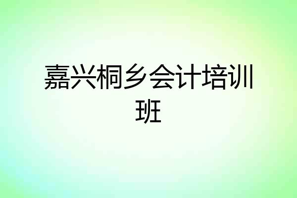 嘉兴桐乡会计培训班