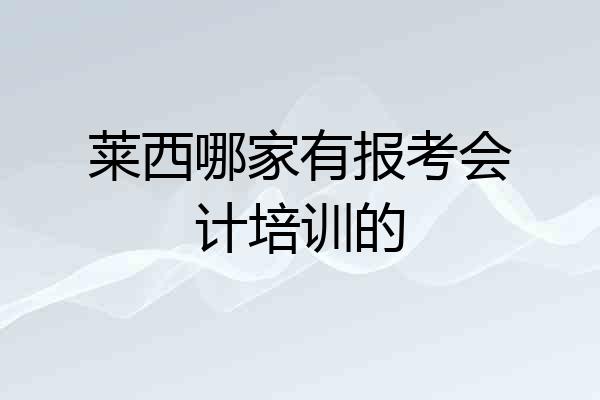 莱西哪家有报考会计培训的
