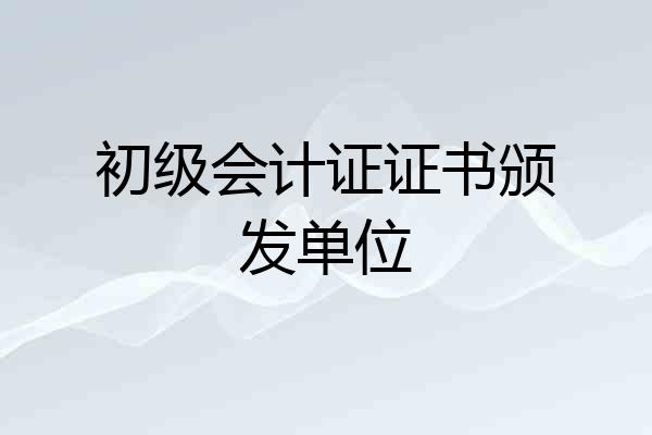 初级会计证证书颁发单位
