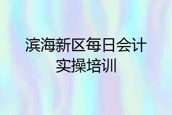 滨海新区每日会计实操培训