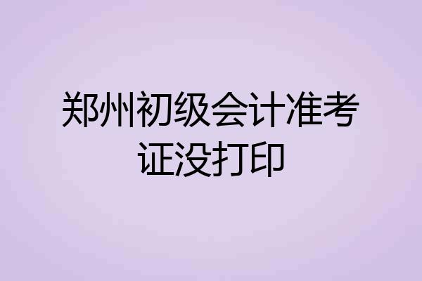郑州初级会计准考证没打印