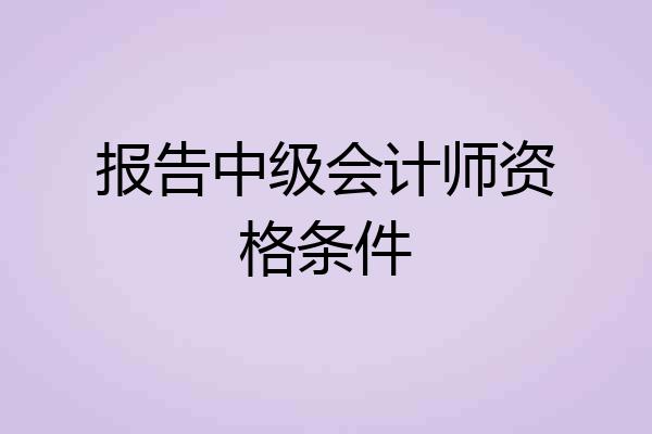 报告中级会计师资格条件