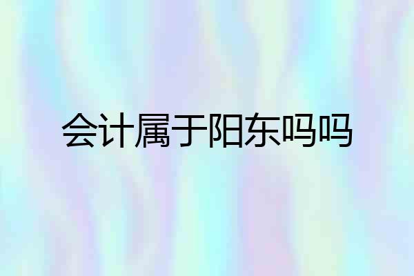 会计属于阳东吗吗