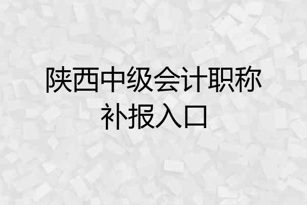 陕西中级会计职称补报入口