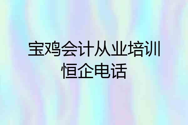 宝鸡会计从业培训恒企电话