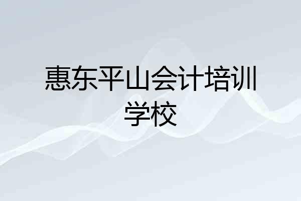 惠东平山会计培训学校