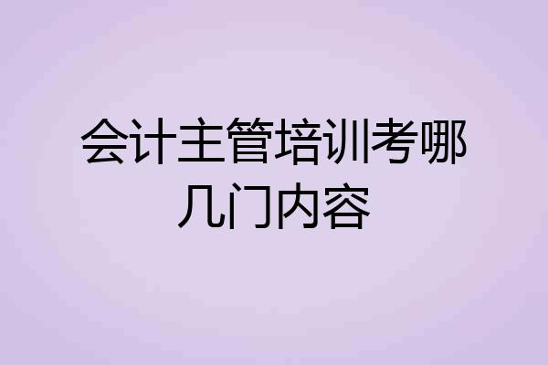 会计主管培训考哪几门内容