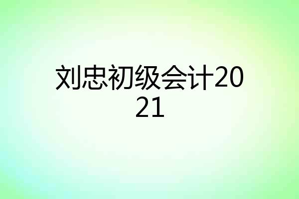 刘忠初级会计2021