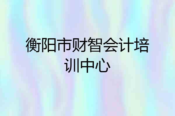 衡阳市财智会计培训中心
