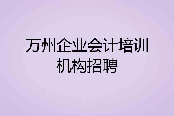 万州企业会计培训机构招聘