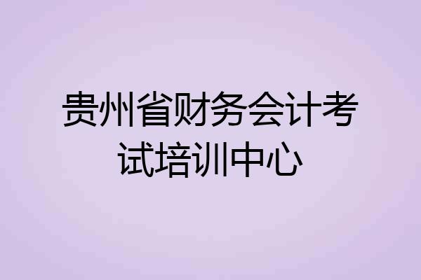 贵州省财务会计考试培训中心