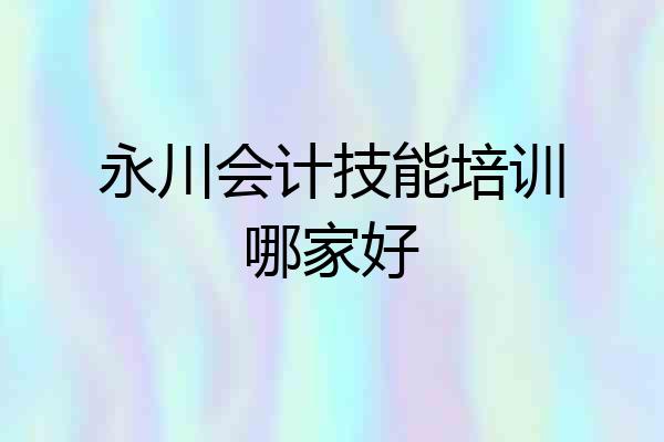 永川会计技能培训哪家好