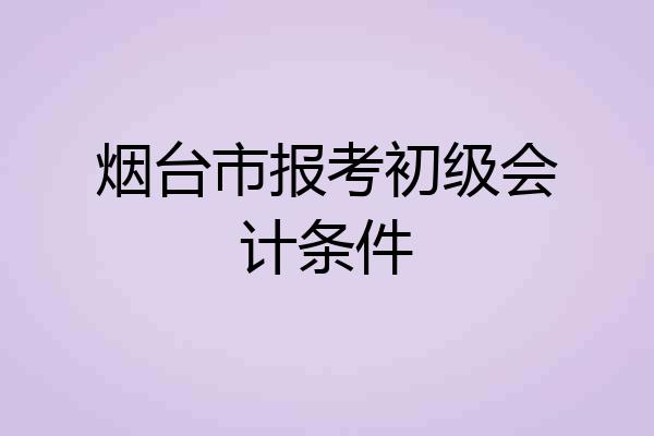 烟台市报考初级会计条件