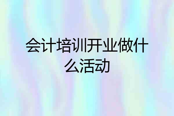 会计培训开业做什么活动