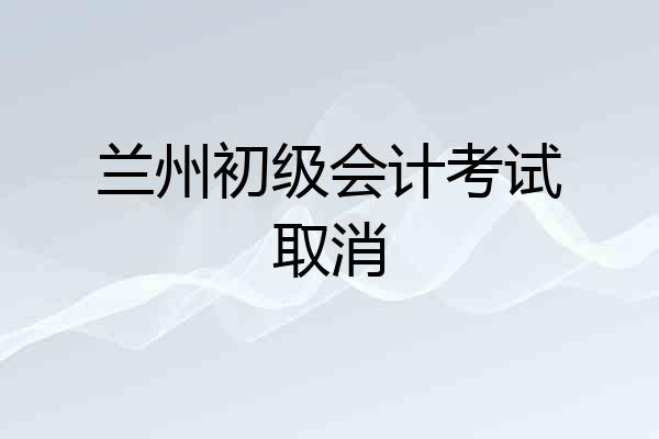 兰州初级会计考试取消