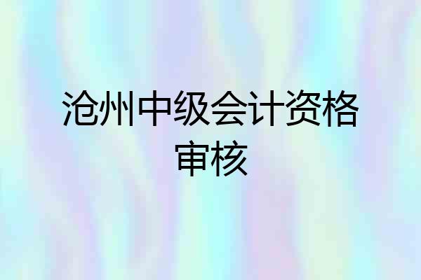 沧州中级会计资格审核