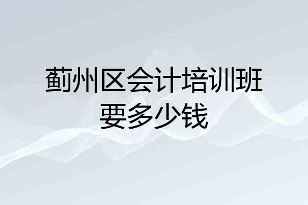 蓟州区会计培训班要多少钱