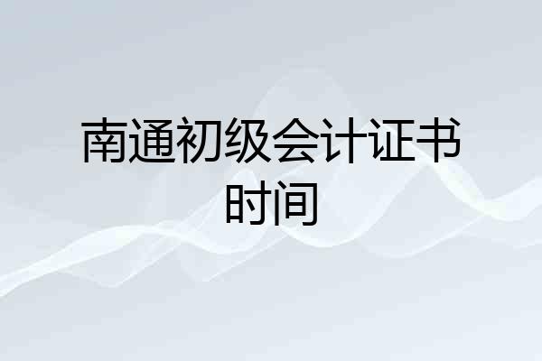 南通初级会计证书时间
