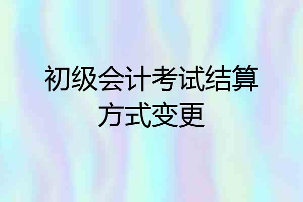 初级会计考试结算方式变更