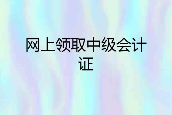 网上领取中级会计证
