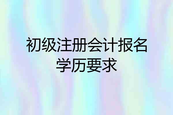 初级注册会计报名学历要求