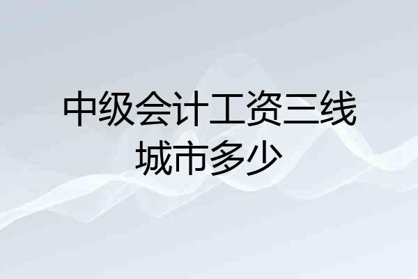 中级会计工资三线城市多少