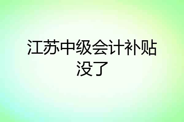 江苏中级会计补贴没了