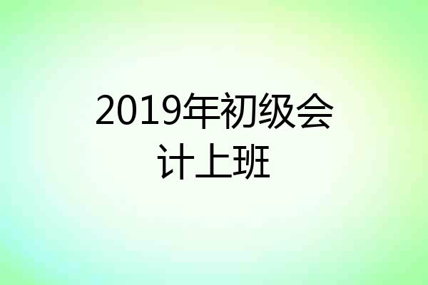 2019年初级会计上班