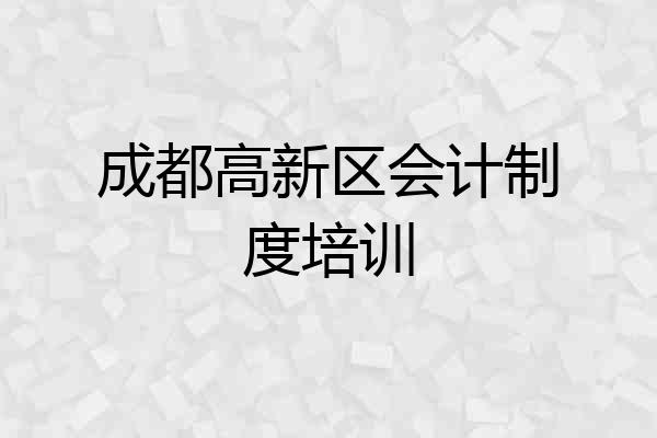 成都高新区会计制度培训