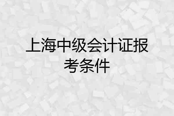 上海中级会计证报考条件