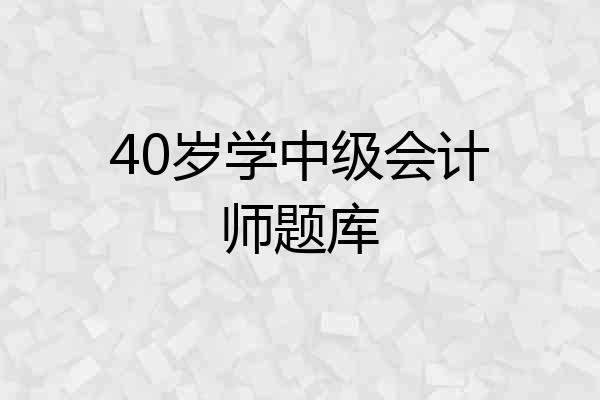 40岁学中级会计师题库