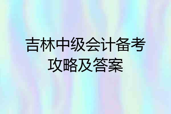吉林中级会计备考攻略及答案