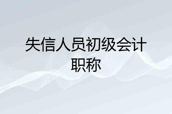 失信人员初级会计职称