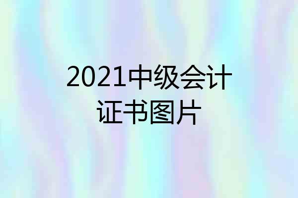 2021中级会计证书图片