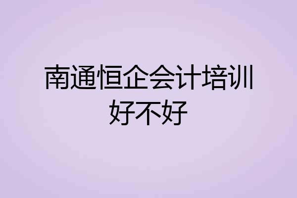 南通恒企会计培训好不好