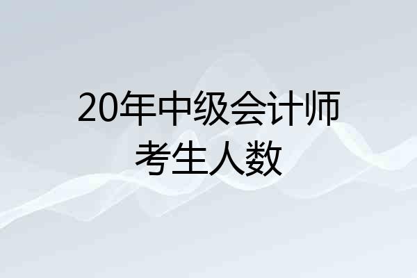 20年中级会计师考生人数