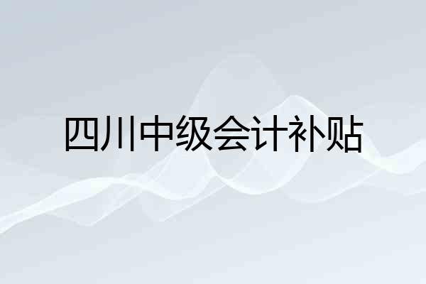 四川中级会计补贴