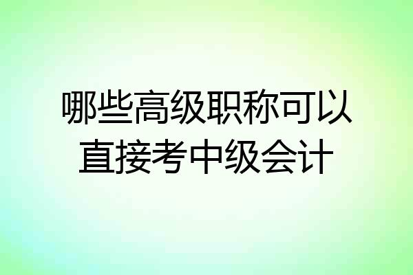 哪些高级职称可以直接考中级会计