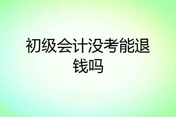 初级会计没考能退钱吗