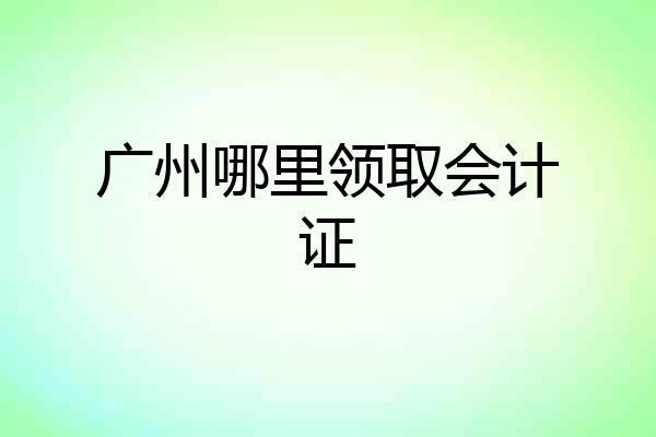 广州哪里领取会计证