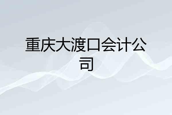 重庆大渡口会计公司