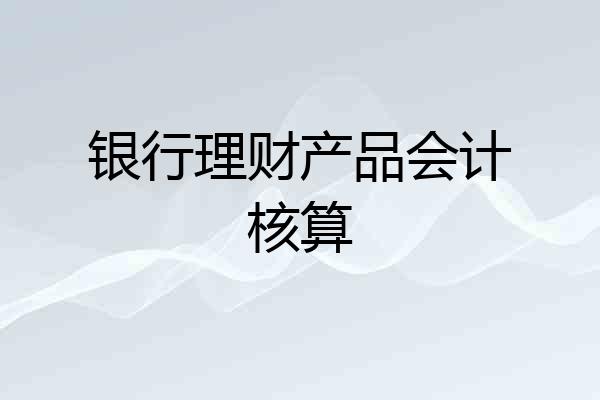 银行理财产品会计核算