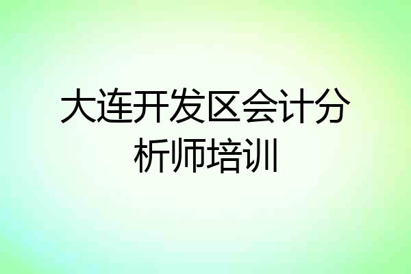大连开发区会计分析师培训