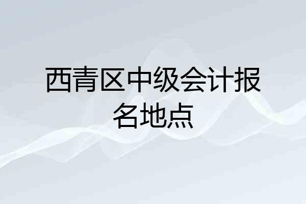 西青区中级会计报名地点