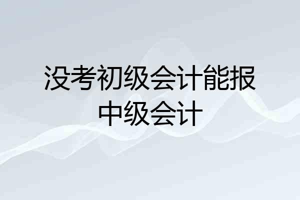 没考初级会计能报中级会计