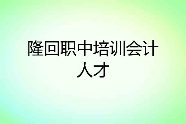隆回职中培训会计人才